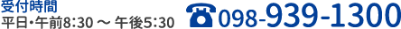 受付時間 平日・午前8:30～午後5:30 TEL:098-939-1300